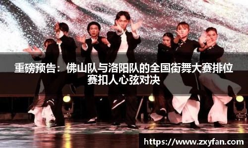 重磅预告：佛山队与洛阳队的全国街舞大赛排位赛扣人心弦对决