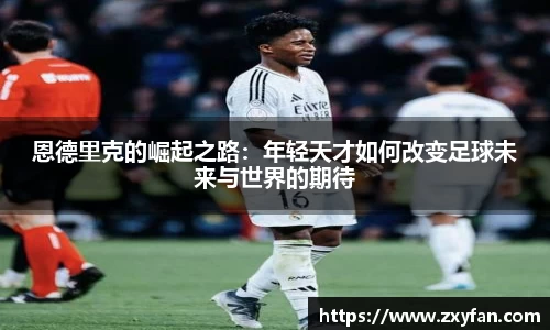 恩德里克的崛起之路：年轻天才如何改变足球未来与世界的期待