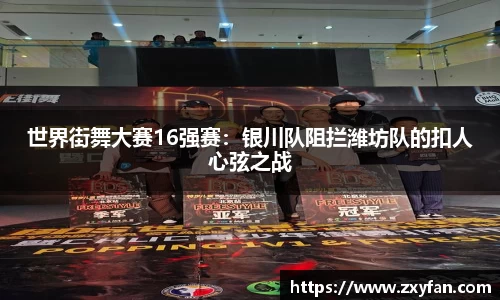 世界街舞大赛16强赛：银川队阻拦潍坊队的扣人心弦之战